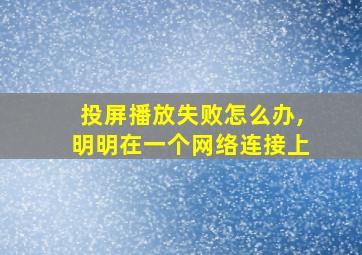 投屏播放失败怎么办,明明在一个网络连接上