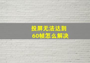 投屏无法达到60帧怎么解决