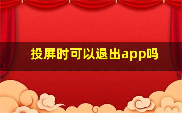 投屏时可以退出app吗