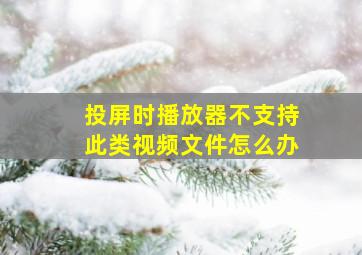 投屏时播放器不支持此类视频文件怎么办