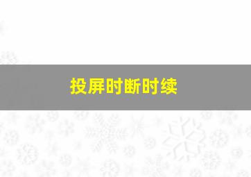 投屏时断时续