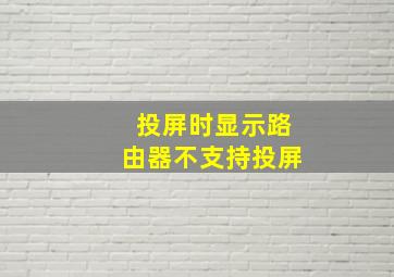 投屏时显示路由器不支持投屏