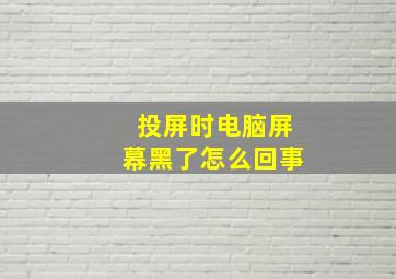 投屏时电脑屏幕黑了怎么回事