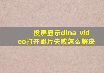 投屏显示dlna-video打开影片失败怎么解决