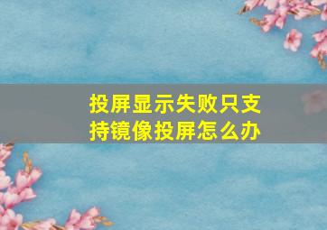 投屏显示失败只支持镜像投屏怎么办