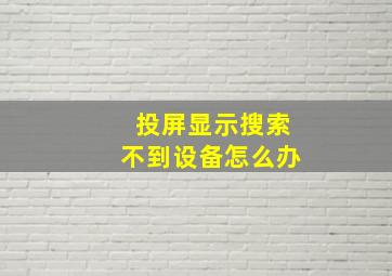 投屏显示搜索不到设备怎么办