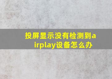 投屏显示没有检测到airplay设备怎么办