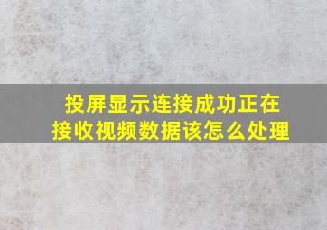 投屏显示连接成功正在接收视频数据该怎么处理