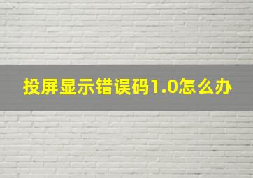 投屏显示错误码1.0怎么办