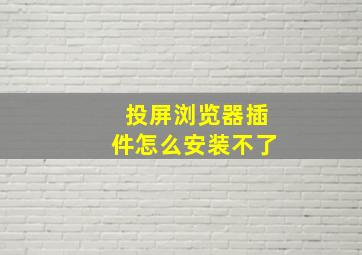 投屏浏览器插件怎么安装不了