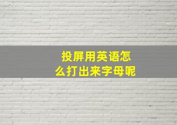 投屏用英语怎么打出来字母呢