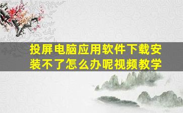 投屏电脑应用软件下载安装不了怎么办呢视频教学