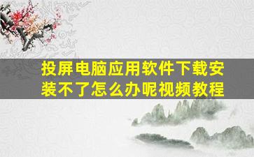 投屏电脑应用软件下载安装不了怎么办呢视频教程