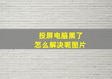 投屏电脑黑了怎么解决呢图片