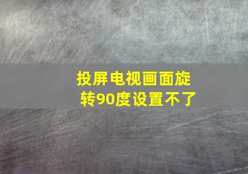 投屏电视画面旋转90度设置不了