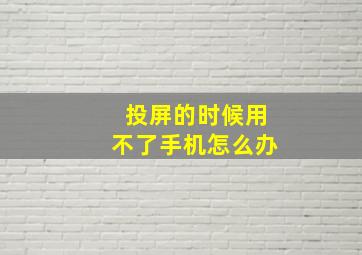 投屏的时候用不了手机怎么办