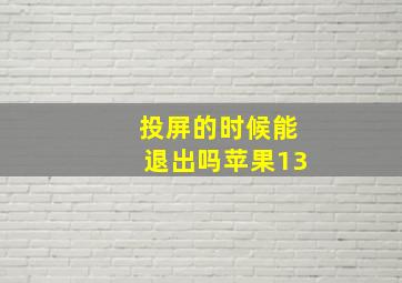 投屏的时候能退出吗苹果13