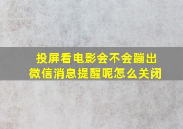 投屏看电影会不会蹦出微信消息提醒呢怎么关闭