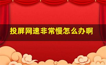 投屏网速非常慢怎么办啊