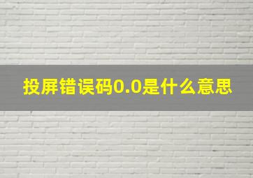 投屏错误码0.0是什么意思