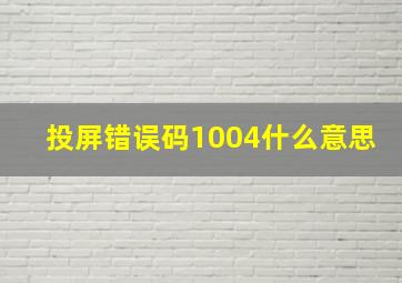 投屏错误码1004什么意思