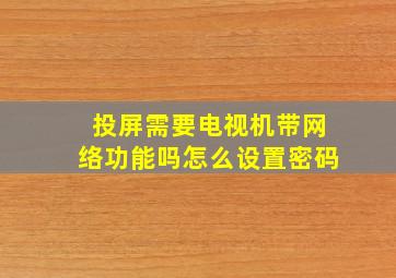 投屏需要电视机带网络功能吗怎么设置密码