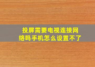 投屏需要电视连接网络吗手机怎么设置不了