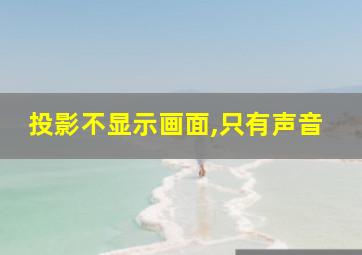 投影不显示画面,只有声音