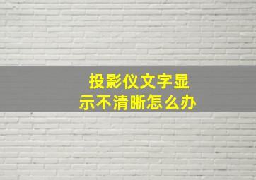 投影仪文字显示不清晰怎么办