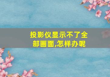 投影仪显示不了全部画面,怎样办呢