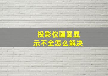 投影仪画面显示不全怎么解决