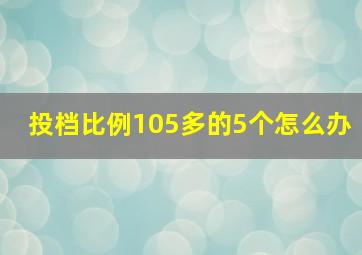 投档比例105多的5个怎么办