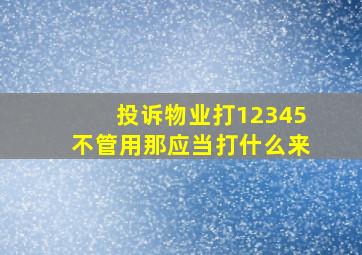 投诉物业打12345不管用那应当打什么来