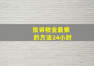 投诉物业最狠的方法24小时