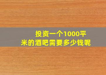 投资一个1000平米的酒吧需要多少钱呢