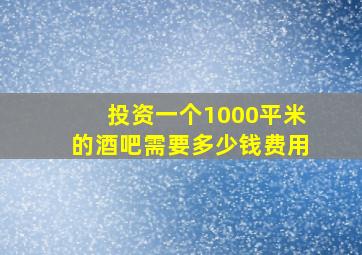 投资一个1000平米的酒吧需要多少钱费用