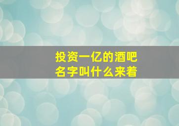 投资一亿的酒吧名字叫什么来着