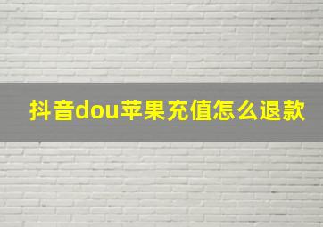 抖音dou苹果充值怎么退款