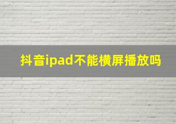 抖音ipad不能横屏播放吗