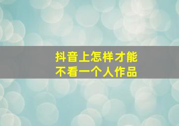 抖音上怎样才能不看一个人作品