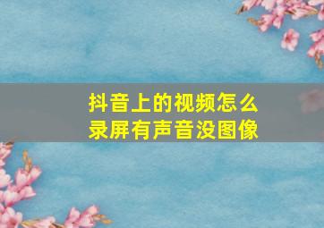 抖音上的视频怎么录屏有声音没图像