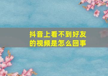 抖音上看不到好友的视频是怎么回事