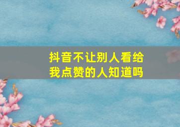 抖音不让别人看给我点赞的人知道吗