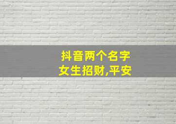 抖音两个名字女生招财,平安