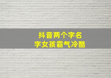 抖音两个字名字女孩霸气冷酷