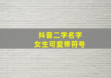 抖音二字名字女生可爱带符号