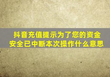 抖音充值提示为了您的资金安全已中断本次操作什么意思