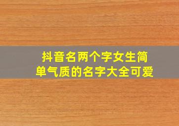 抖音名两个字女生简单气质的名字大全可爱