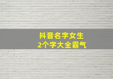 抖音名字女生2个字大全霸气