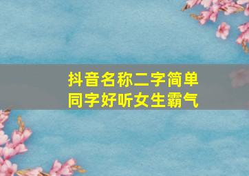 抖音名称二字简单同字好听女生霸气